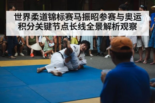 世界柔道锦标赛马振昭参赛与奥运积分关键节点长线全景解析观察