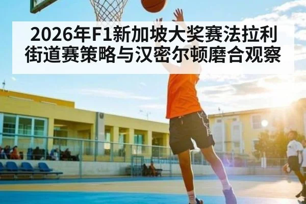 2026年F1新加坡大奖赛法拉利街道赛策略与汉密尔顿磨合观察
