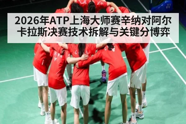 2026年ATP上海大师赛辛纳对阿尔卡拉斯决赛技术拆解与关键分博弈