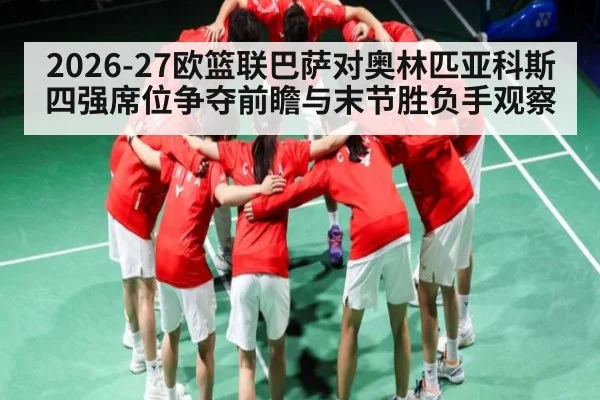 2026-27欧篮联巴萨对奥林匹亚科斯四强席位争夺前瞻与末节胜负手观察